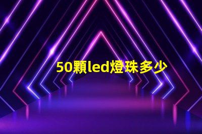 50顆led燈珠多少v LeD燈珠一個多少瓦